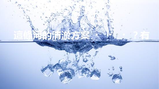 這條河的清淤方案？有點(diǎn)東西！